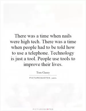 There was a time when nails were high tech. There was a time when people had to be told how to use a telephone. Technology is just a tool. People use tools to improve their lives Picture Quote #1