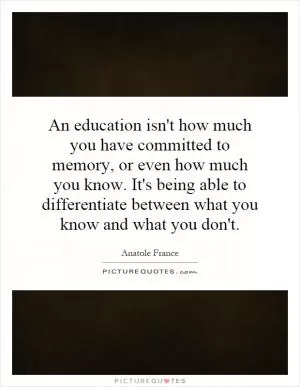 An education isn't how much you have committed to memory, or even how much you know. It's being able to differentiate between what you know and what you don't Picture Quote #1