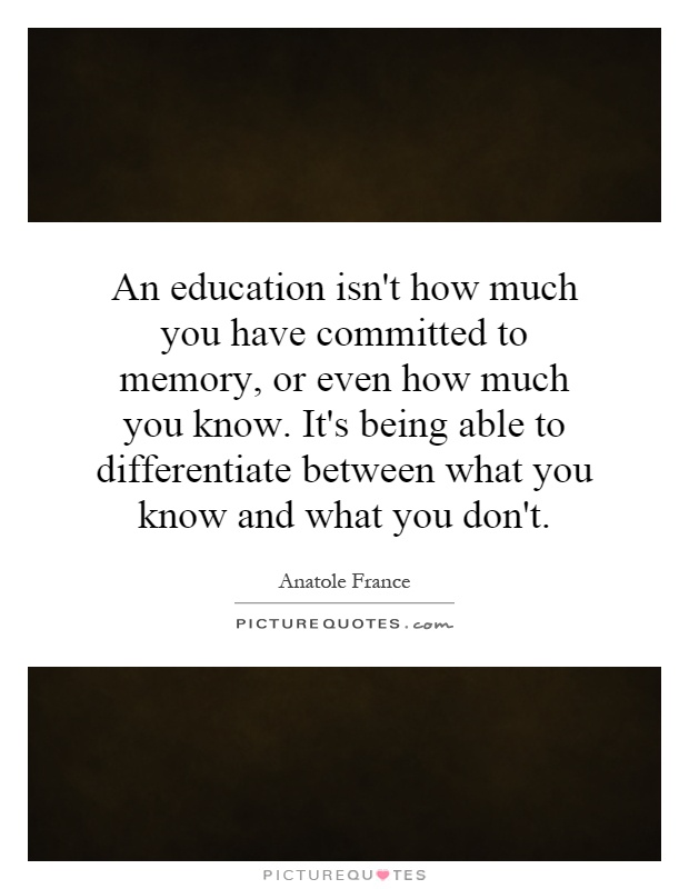An education isn't how much you have committed to memory, or even how much you know. It's being able to differentiate between what you know and what you don't Picture Quote #1