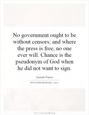 No government ought to be without censors; and where the press is free, no one ever will. Chance is the pseudonym of God when he did not want to sign Picture Quote #1