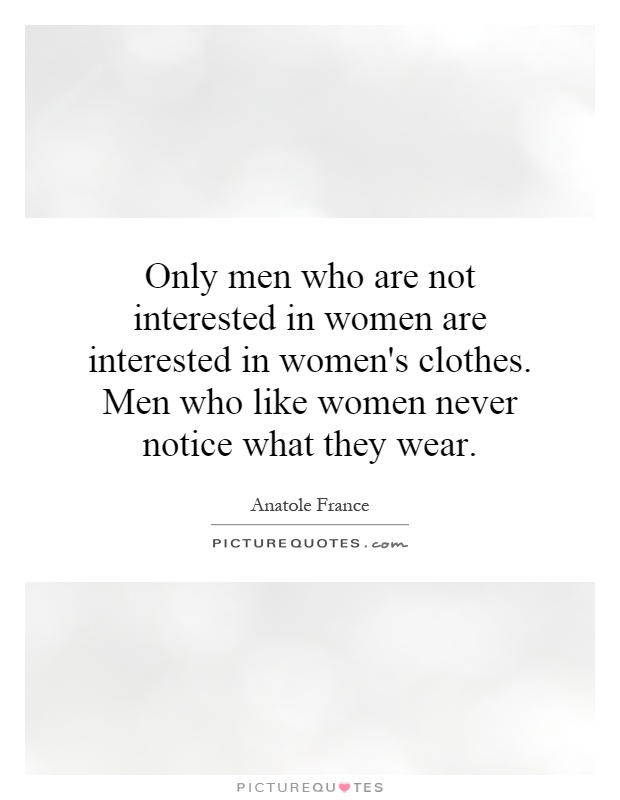 Only men who are not interested in women are interested in women's clothes. Men who like women never notice what they wear Picture Quote #1