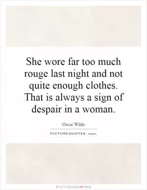 She wore far too much rouge last night and not quite enough clothes. That is always a sign of despair in a woman Picture Quote #1
