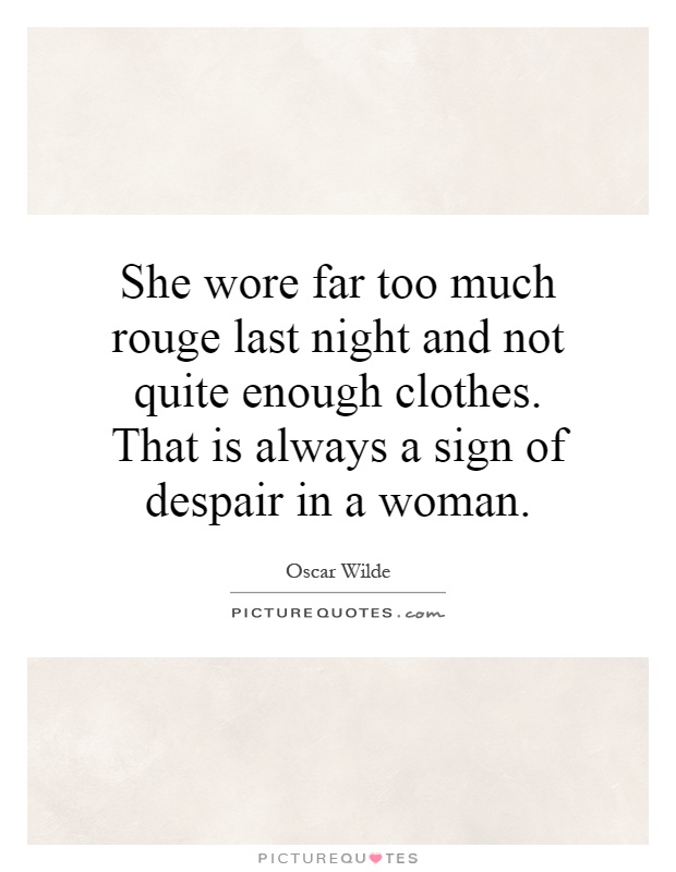 She wore far too much rouge last night and not quite enough clothes. That is always a sign of despair in a woman Picture Quote #1