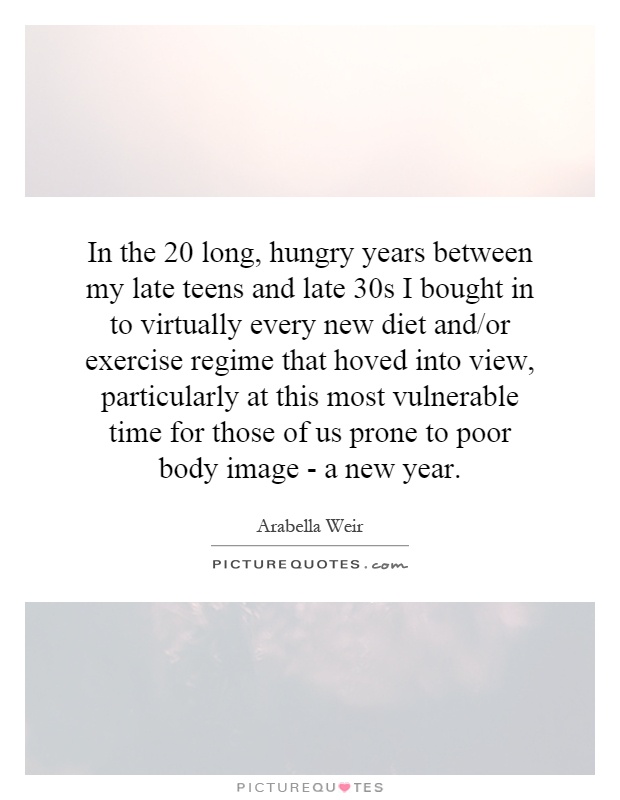 In the 20 long, hungry years between my late teens and late 30s I bought in to virtually every new diet and/or exercise regime that hoved into view, particularly at this most vulnerable time for those of us prone to poor body image - a new year Picture Quote #1
