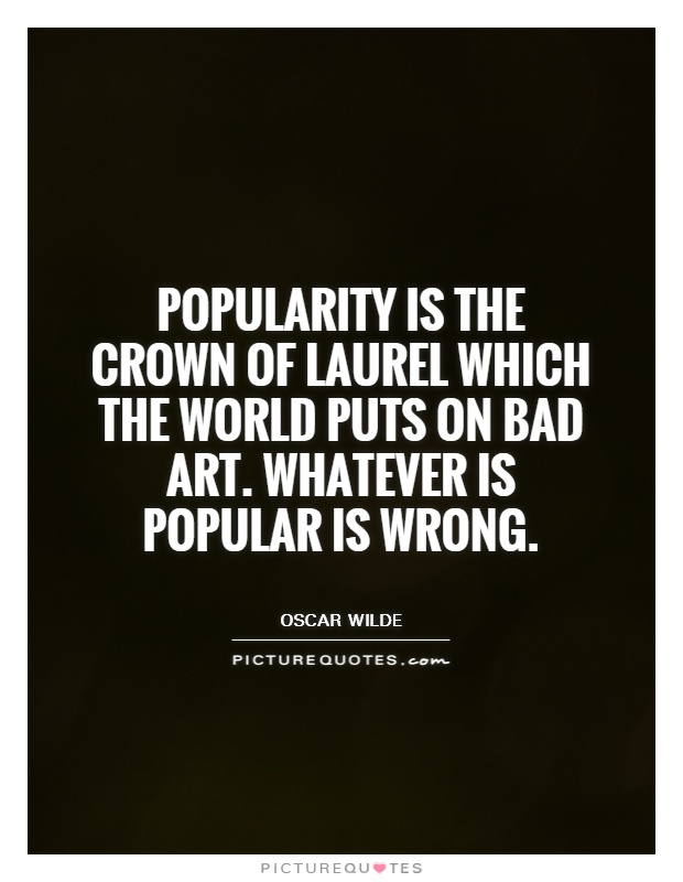 Popularity is the crown of laurel which the world puts on bad art. Whatever is popular is wrong Picture Quote #1