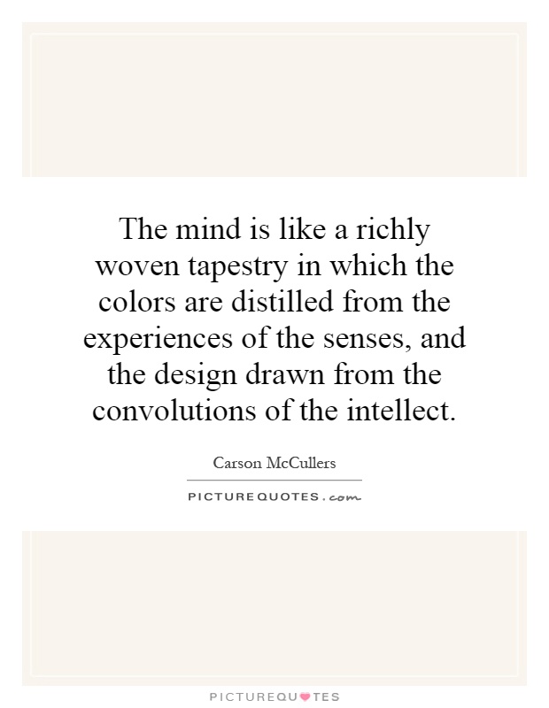 The mind is like a richly woven tapestry in which the colors are distilled from the experiences of the senses, and the design drawn from the convolutions of the intellect Picture Quote #1