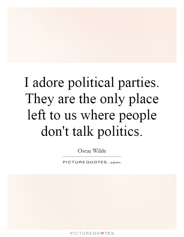 I adore political parties. They are the only place left to us where people don't talk politics Picture Quote #1