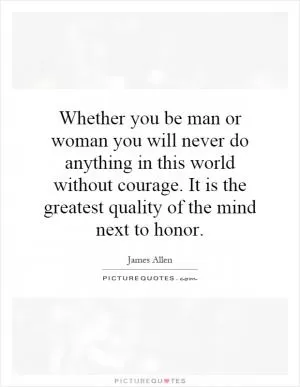 Whether you be man or woman you will never do anything in this world without courage. It is the greatest quality of the mind next to honor Picture Quote #1