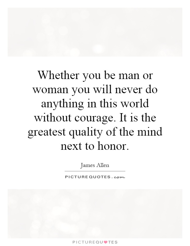 Whether you be man or woman you will never do anything in this world without courage. It is the greatest quality of the mind next to honor Picture Quote #1