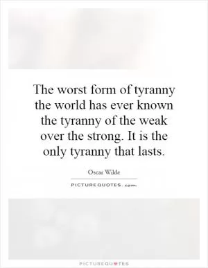 The worst form of tyranny the world has ever known the tyranny of the weak over the strong. It is the only tyranny that lasts Picture Quote #1