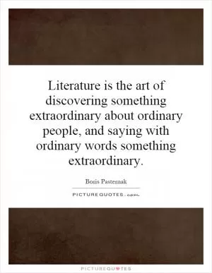 Literature is the art of discovering something extraordinary about ordinary people, and saying with ordinary words something extraordinary Picture Quote #1