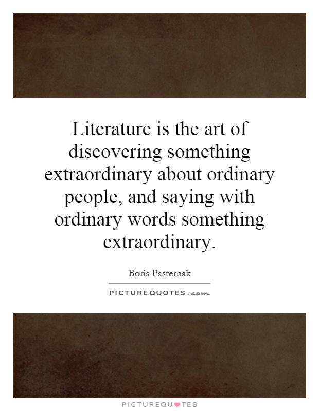 Literature is the art of discovering something extraordinary about ordinary people, and saying with ordinary words something extraordinary Picture Quote #1
