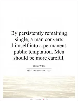 By persistently remaining single, a man converts himself into a permanent public temptation. Men should be more careful Picture Quote #1
