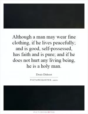 Although a man may wear fine clothing, if he lives peacefully; and is good, self-possessed, has faith and is pure; and if he does not hurt any living being, he is a holy man Picture Quote #1
