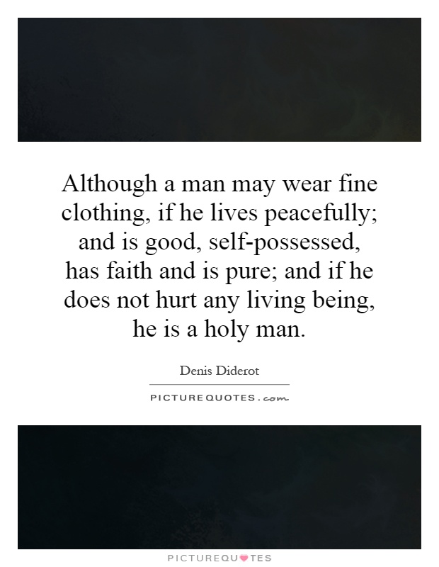 Although a man may wear fine clothing, if he lives peacefully; and is good, self-possessed, has faith and is pure; and if he does not hurt any living being, he is a holy man Picture Quote #1
