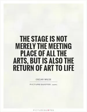 The stage is not merely the meeting place of all the arts, but is also the return of art to life Picture Quote #1