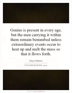 Genius is present in every age, but the men carrying it within them remain benumbed unless extraordinary events occur to heat up and melt the mass so that it flows forth Picture Quote #1