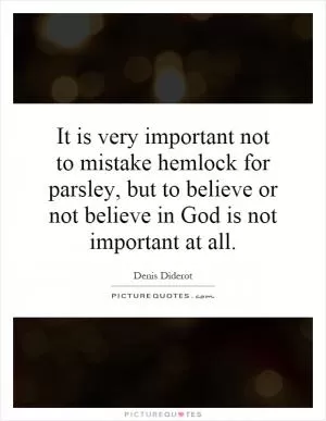It is very important not to mistake hemlock for parsley, but to believe or not believe in God is not important at all Picture Quote #1