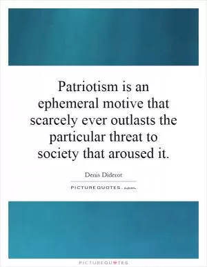 Patriotism is an ephemeral motive that scarcely ever outlasts the particular threat to society that aroused it Picture Quote #1