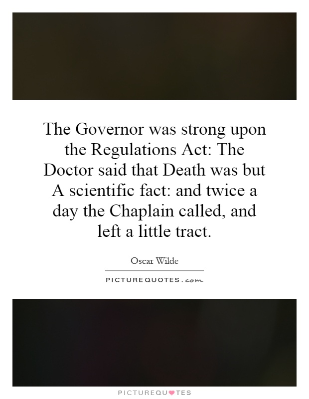 The Governor was strong upon the Regulations Act: The Doctor said that Death was but A scientific fact: and twice a day the Chaplain called, and left a little tract Picture Quote #1