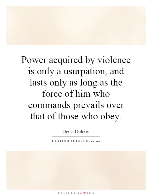 Power acquired by violence is only a usurpation, and lasts only as long as the force of him who commands prevails over that of those who obey Picture Quote #1