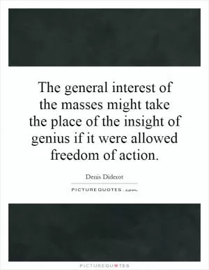 The general interest of the masses might take the place of the insight of genius if it were allowed freedom of action Picture Quote #1