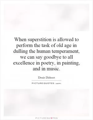 When superstition is allowed to perform the task of old age in dulling the human temperament, we can say goodbye to all excellence in poetry, in painting, and in music Picture Quote #1