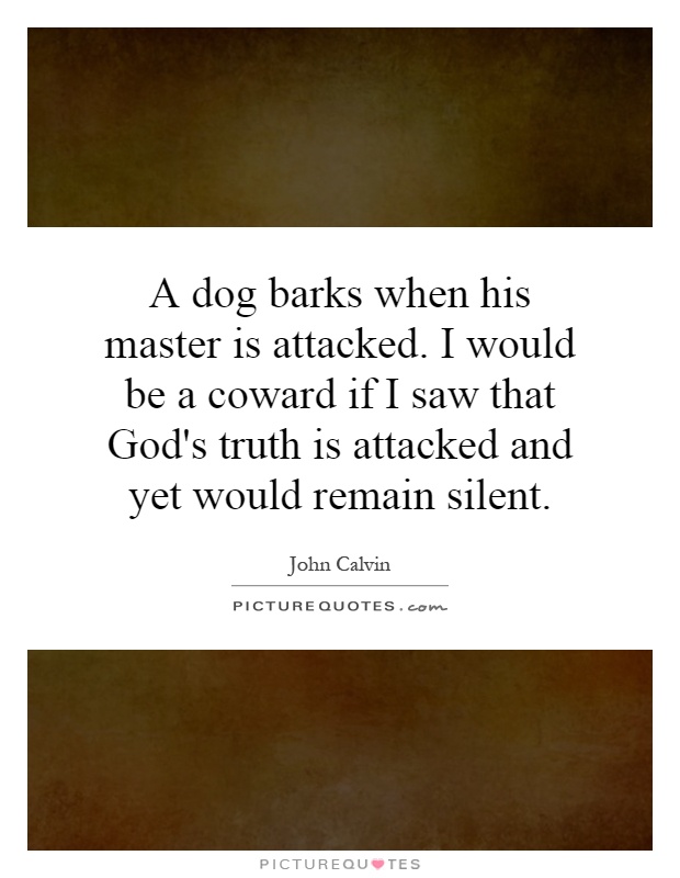 A dog barks when his master is attacked. I would be a coward if I saw that God's truth is attacked and yet would remain silent Picture Quote #1