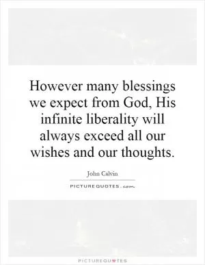 However many blessings we expect from God, His infinite liberality will always exceed all our wishes and our thoughts Picture Quote #1