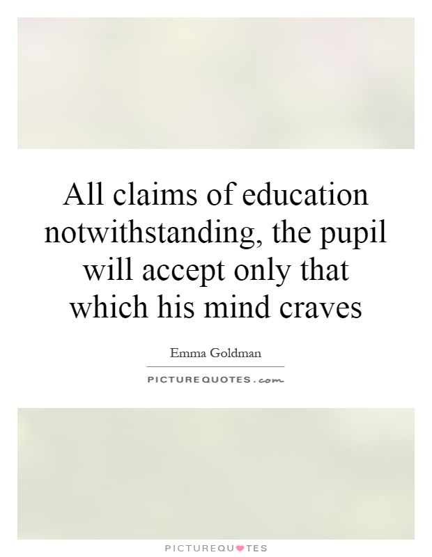 All claims of education notwithstanding, the pupil will accept only that which his mind craves Picture Quote #1