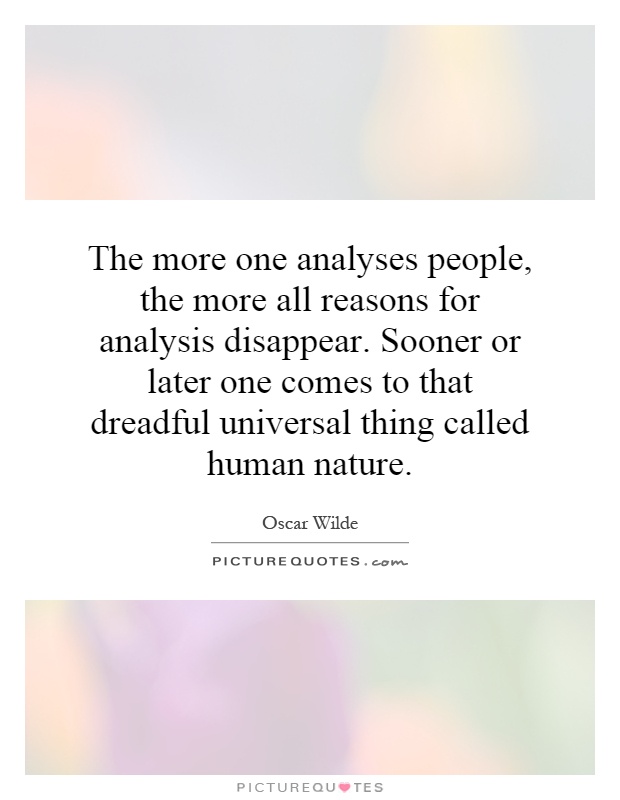 The more one analyses people, the more all reasons for analysis disappear. Sooner or later one comes to that dreadful universal thing called human nature Picture Quote #1