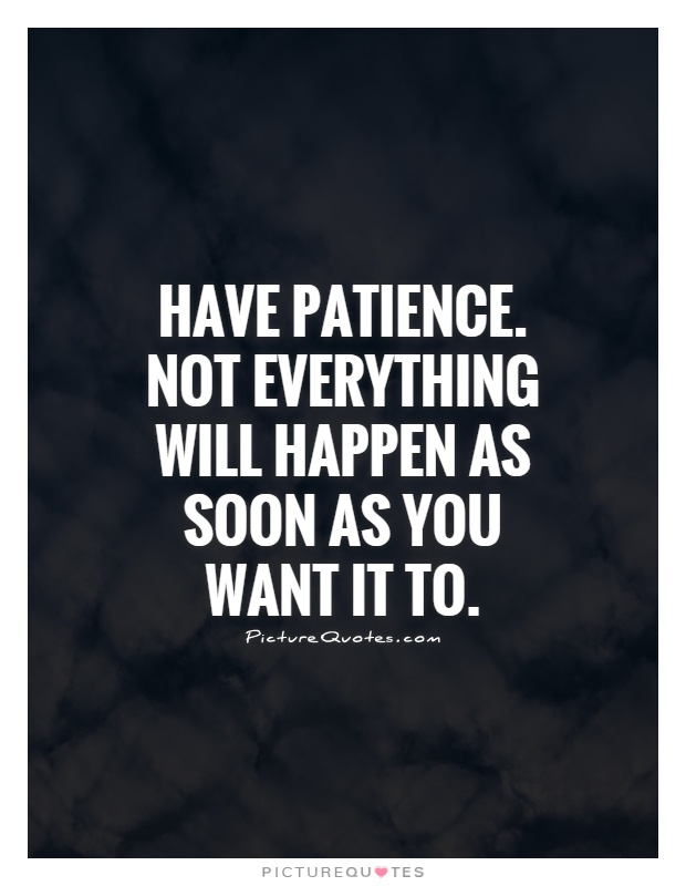 Have patience. Not everything will happen as soon as you want it to Picture Quote #1
