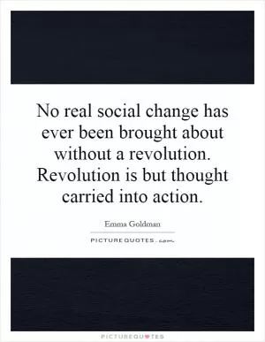 No real social change has ever been brought about without a revolution. Revolution is but thought carried into action Picture Quote #1