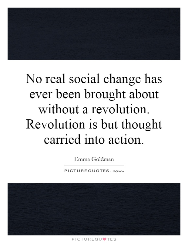 No real social change has ever been brought about without a revolution. Revolution is but thought carried into action Picture Quote #1
