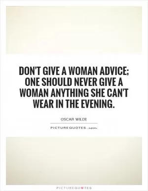 Don't give a woman advice; one should never give a woman anything she can't wear in the evening Picture Quote #1