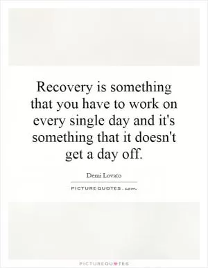 Recovery is something that you have to work on every single day and it's something that it doesn't get a day off Picture Quote #1