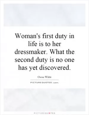 Woman's first duty in life is to her dressmaker. What the second duty is no one has yet discovered Picture Quote #1