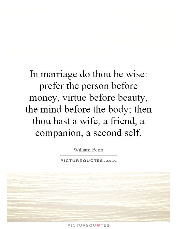 In marriage do thou be wise: prefer the person before money, virtue before beauty, the mind before the body; then thou hast a wife, a friend, a companion, a second self Picture Quote #1