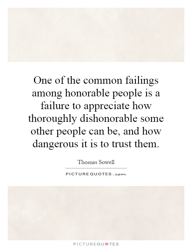One of the common failings among honorable people is a failure to appreciate how thoroughly dishonorable some other people can be, and how dangerous it is to trust them Picture Quote #1
