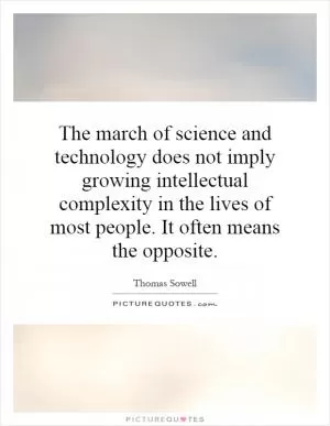 The march of science and technology does not imply growing intellectual complexity in the lives of most people. It often means the opposite Picture Quote #1
