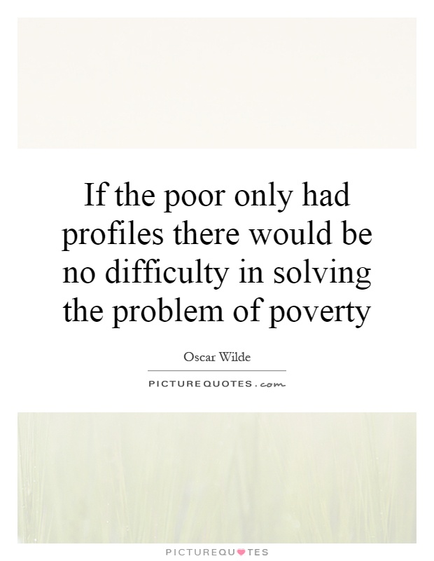 If the poor only had profiles there would be no difficulty in solving the problem of poverty Picture Quote #1
