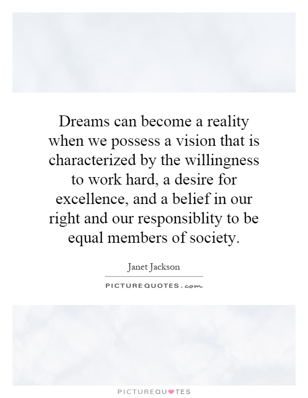 Dreams can become a reality when we possess a vision that is characterized by the willingness to work hard, a desire for excellence, and a belief in our right and our responsiblity to be equal members of society Picture Quote #1