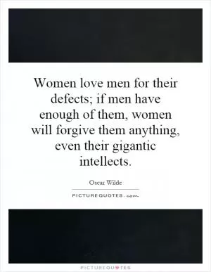 Women love men for their defects; if men have enough of them, women will forgive them anything, even their gigantic intellects Picture Quote #1