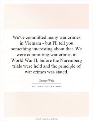 We've committed many war crimes in Vietnam - but I'll tell you something interesting about that. We were committing war crimes in World War II, before the Nuremberg trials were held and the principle of war crimes was stated Picture Quote #1