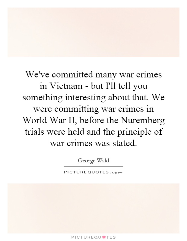 We've committed many war crimes in Vietnam - but I'll tell you something interesting about that. We were committing war crimes in World War II, before the Nuremberg trials were held and the principle of war crimes was stated Picture Quote #1