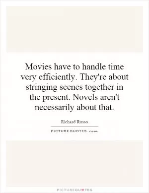 Movies have to handle time very efficiently. They're about stringing scenes together in the present. Novels aren't necessarily about that Picture Quote #1