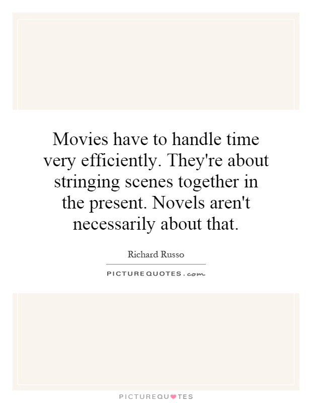 Movies have to handle time very efficiently. They're about stringing scenes together in the present. Novels aren't necessarily about that Picture Quote #1