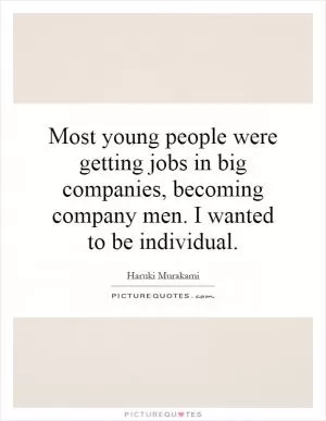 Most young people were getting jobs in big companies, becoming company men. I wanted to be individual Picture Quote #1