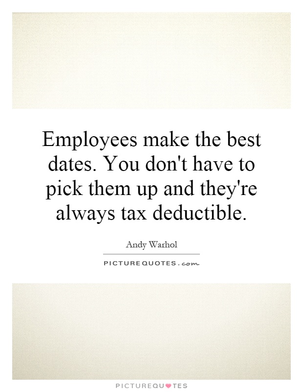 Employees make the best dates. You don't have to pick them up and they're always tax deductible Picture Quote #1