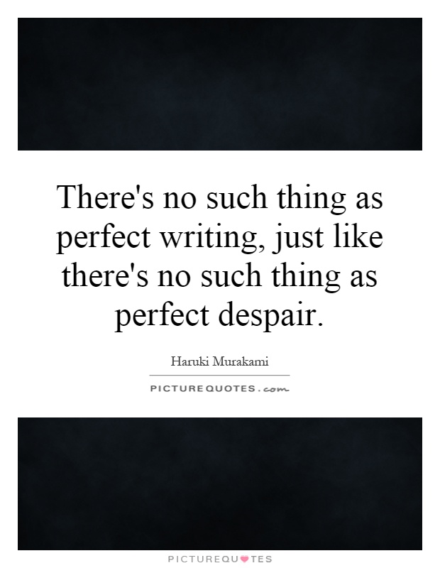 There's no such thing as perfect writing, just like there's no such thing as perfect despair Picture Quote #1